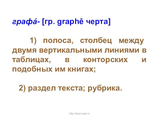 графá- [гр. graphē черта] 1) полоса, столбец между двумя вертикальными линиями в