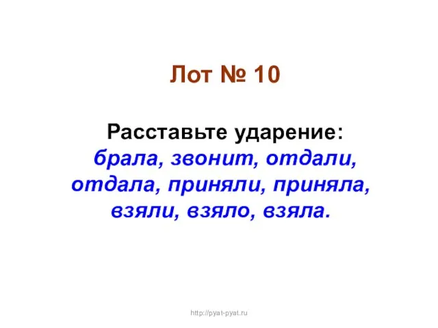 Лот № 10 Расставьте ударение: брала, звонит, отдали, отдала, приняли, приняла, взяли, взяло, взяла. http://pyat-pyat.ru