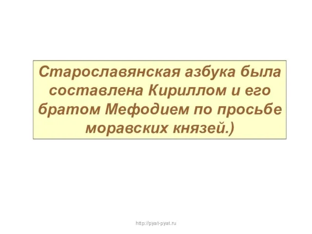 Старославянская азбука была составлена Кириллом и его братом Мефодием по просьбе моравских князей.) http://pyat-pyat.ru