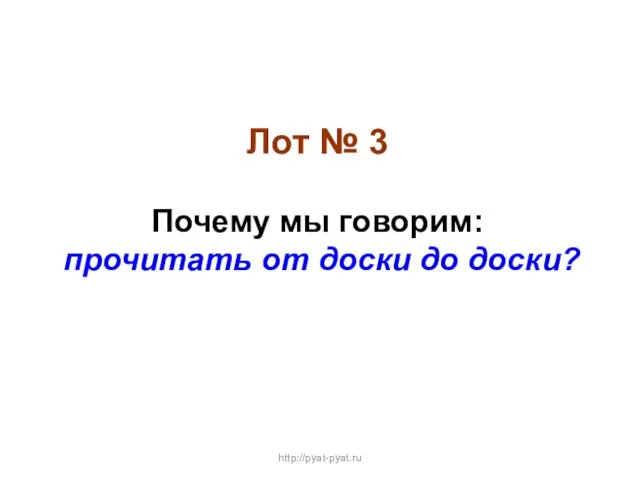 Лот № 3 Почему мы говорим: прочитать от доски до доски? http://pyat-pyat.ru