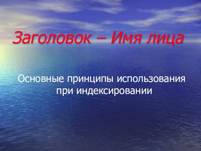 Заголовок – Имя лица Основные принципы использования при индексировании