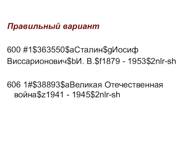 Правильный вариант 600 #1$363550$aСталин$gИосиф Виссарионович$bИ. В.$f1879 - 1953$2nlr-sh 606 1#$38893$aВеликая Отечественная война$z1941 - 1945$2nlr-sh