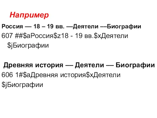 Например Россия –– 18 – 19 вв. ––Деятели ––Биографии 607 ##$aРоссия$z18 -