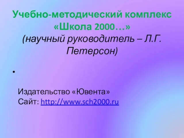 Учебно-методический комплекс «Школа 2000…» (научный руководитель – Л.Г. Петерсон) Издательство «Ювента» Сайт: http://www.sch2000.ru