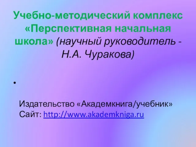 Учебно-методический комплекс «Перспективная начальная школа» (научный руководитель - Н.А. Чуракова) Издательство «Академкнига/учебник» Сайт: http://www.akademkniga.ru