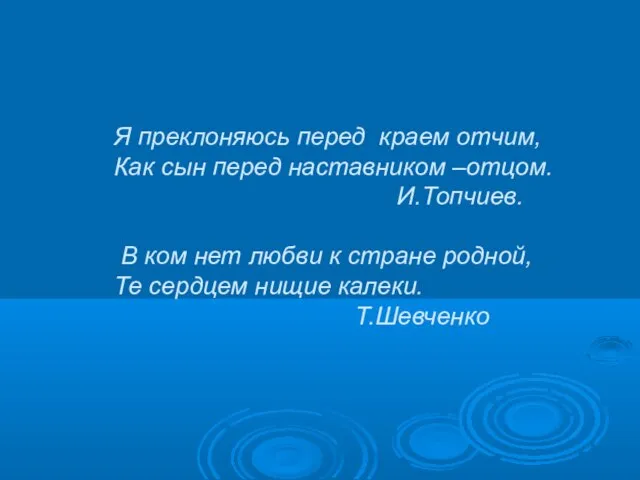 Я преклоняюсь перед краем отчим, Как сын перед наставником –отцом. И.Топчиев. В