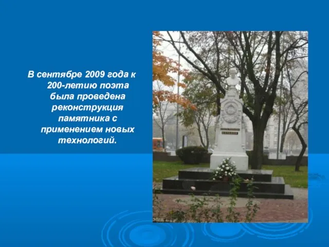 В сентябре 2009 года к 200-летию поэта была проведена реконструкция памятника с применением новых технологий.