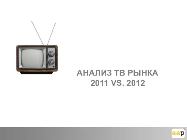 АНАЛИЗ ТВ РЫНКА 2011 VS. 2012