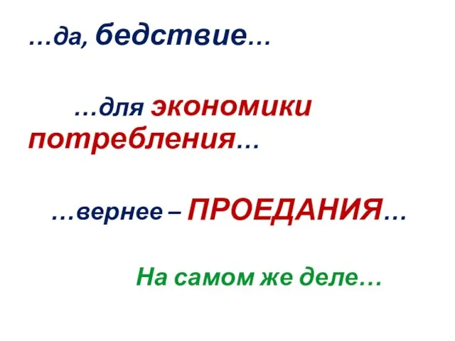 …да, бедствие… …для экономики потребления… …вернее – ПРОЕДАНИЯ… На самом же деле…