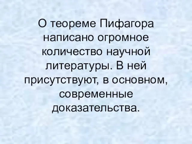 О теореме Пифагора написано огромное количество научной литературы. В ней присутствуют, в основном, современные доказательства.