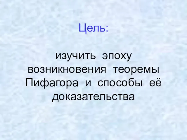 Цель: изучить эпоху возникновения теоремы Пифагора и способы её доказательства