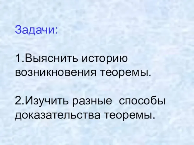 Задачи: 1.Выяснить историю возникновения теоремы. 2.Изучить разные способы доказательства теоремы.