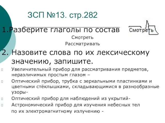 ЗСП №13. стр.282 1.Разберите глаголы по составу Смотреть Рассматривать 2. Назовите слова