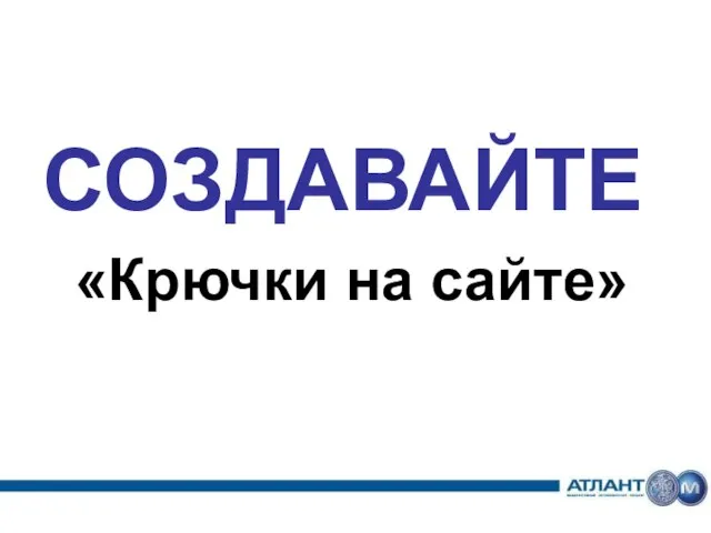 СОЗДАВАЙТЕ «Крючки на сайте»