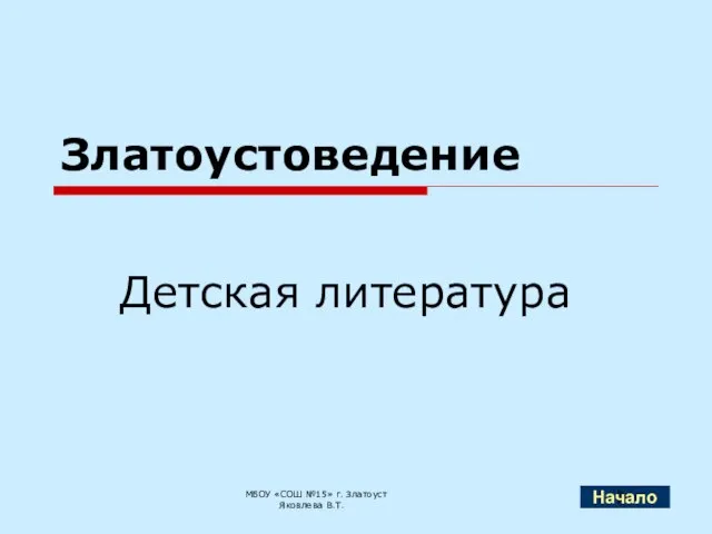 Златоустоведение Детская литература МБОУ «СОШ №15» г. Златоуст Яковлева В.Т. Начало