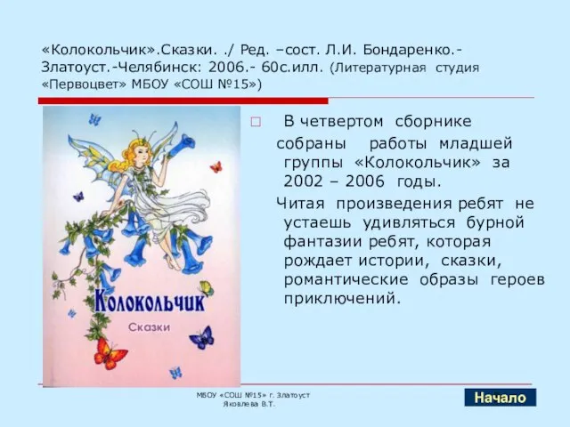 «Колокольчик».Сказки. ./ Ред. –сост. Л.И. Бондаренко.- Златоуст.-Челябинск: 2006.- 60с.илл. (Литературная студия «Первоцвет»