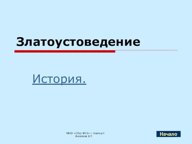 Златоустоведение История. МБОУ «СОШ №15» г. Златоуст Яковлева В.Т. Начало