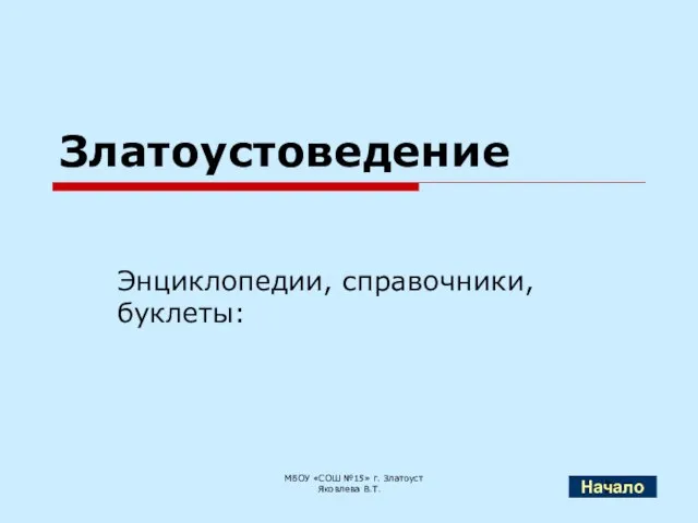 Златоустоведение Энциклопедии, справочники, буклеты: МБОУ «СОШ №15» г. Златоуст Яковлева В.Т. Начало