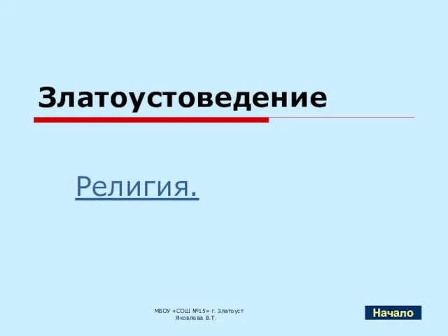 Златоустоведение Религия. МБОУ «СОШ №15» г. Златоуст Яковлева В.Т. Начало