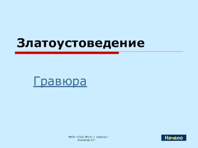 Златоустоведение Гравюра МБОУ «СОШ №15» г. Златоуст Яковлева В.Т. Начало