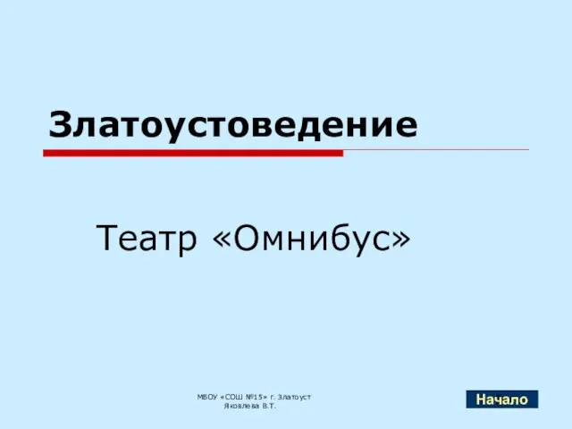 Златоустоведение Театр «Омнибус» МБОУ «СОШ №15» г. Златоуст Яковлева В.Т. Начало