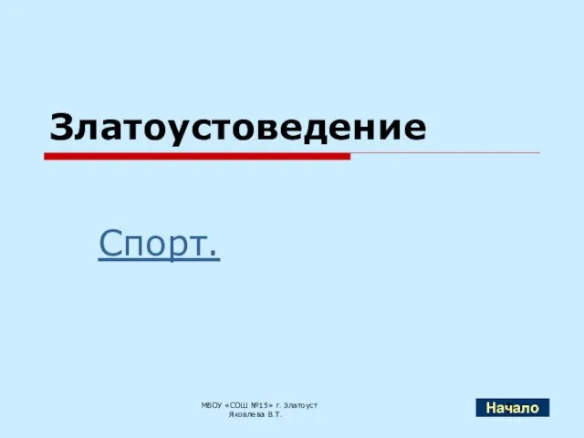 Златоустоведение Спорт. МБОУ «СОШ №15» г. Златоуст Яковлева В.Т. Начало