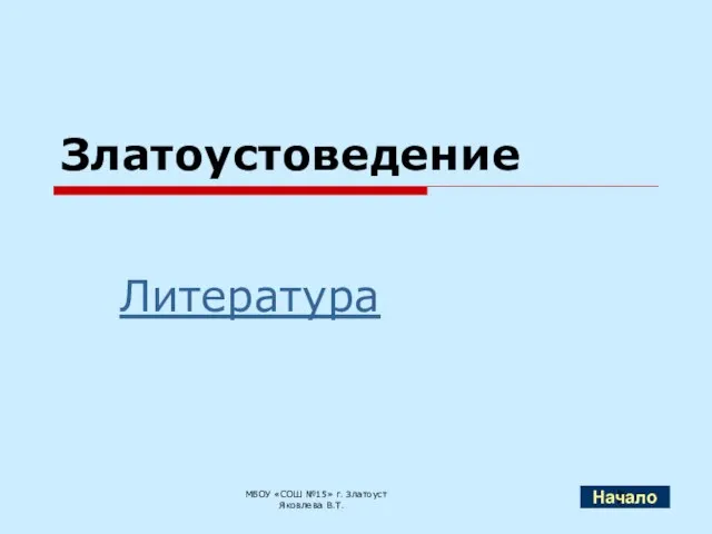 Златоустоведение Литература МБОУ «СОШ №15» г. Златоуст Яковлева В.Т. Начало