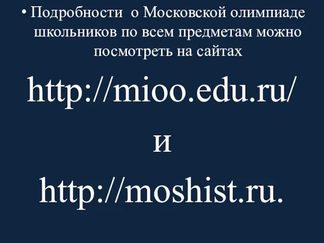 Подробности о Московской олимпиаде школьников по всем предметам можно посмотреть на сайтах http://mioo.edu.ru/ и http://moshist.ru.
