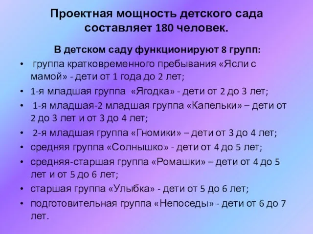 Проектная мощность детского сада составляет 180 человек. В детском саду функционируют 8