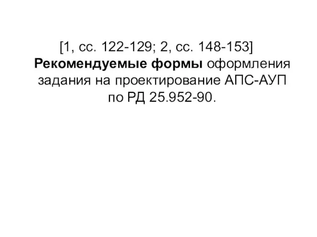 [1, сс. 122-129; 2, сс. 148-153] Рекомендуемые формы оформления задания на проектирование АПС-АУП по РД 25.952-90.