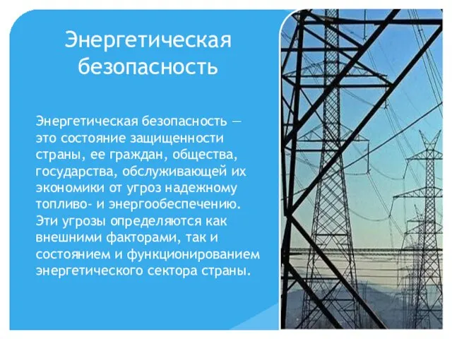 Энергетическая безопасность Энергетическая безопасность — это состояние защищенности страны, ее граждан, общества,