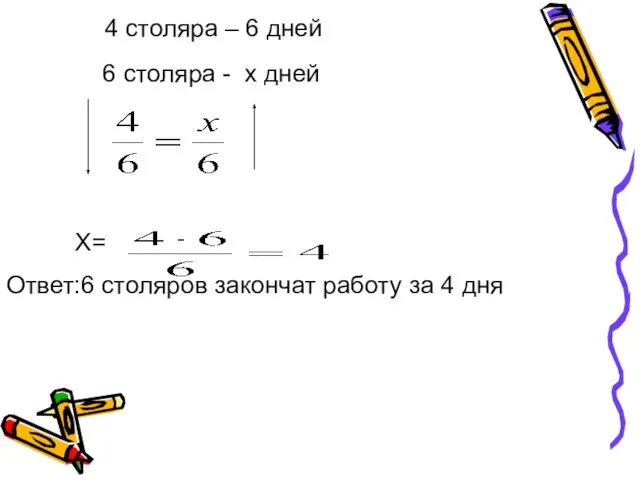 4 столяра – 6 дней 6 столяра - х дней Х= Ответ:6