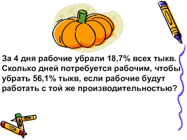 За 4 дня рабочие убрали 18,7% всех тыкв. Сколько дней потребуется рабочим,