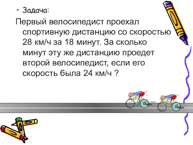Задача: Первый велосипедист проехал спортивную дистанцию со скоростью 28 км/ч за 18
