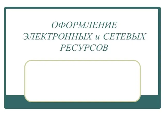 ОФОРМЛЕНИЕ ЭЛЕКТРОННЫХ и СЕТЕВЫХ РЕСУРСОВ