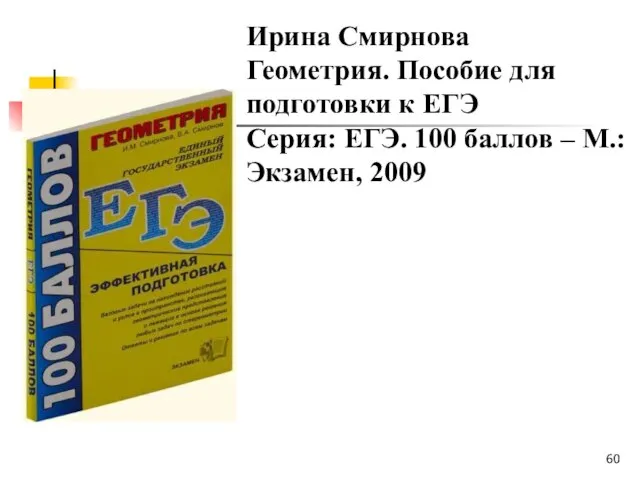 Ирина Смирнова Геометрия. Пособие для подготовки к ЕГЭ Серия: ЕГЭ. 100 баллов – М.: Экзамен, 2009