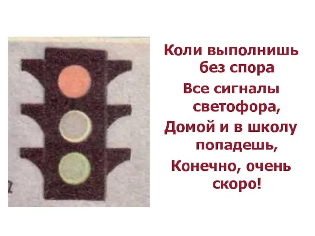 Коли выполнишь без спора Все сигналы светофора, Домой и в школу попадешь, Конечно, очень скоро!