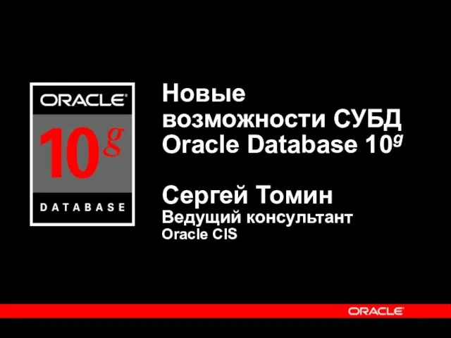 Новые возможности СУБД Oracle Database 10g Сергей Томин Ведущий консультант Oracle CIS