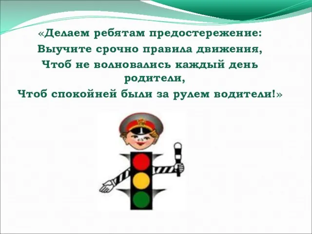 «Делаем ребятам предостережение: Выучите срочно правила движения, Чтоб не волновались каждый день