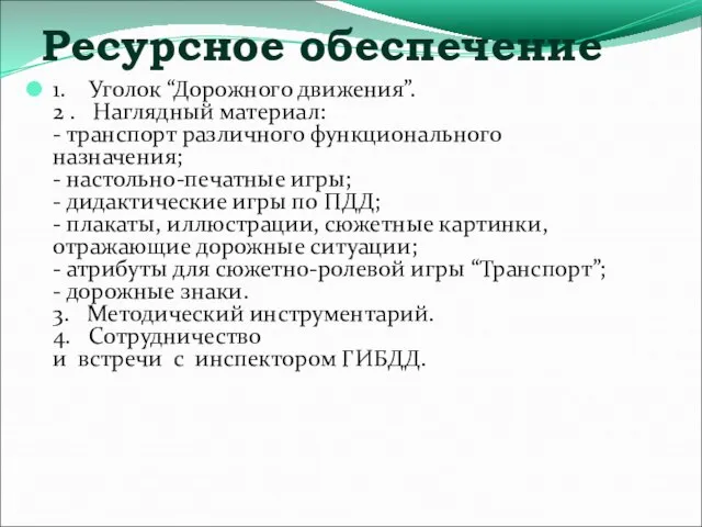 Ресурсное обеспечение 1. Уголок “Дорожного движения”. 2 . Наглядный материал: - транспорт