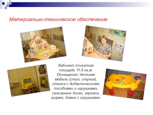 Материально-техническое обеспечение Кабинет психолога площадь 11,9 кв.м. Оснащение: детская мебель (стол, стулья),