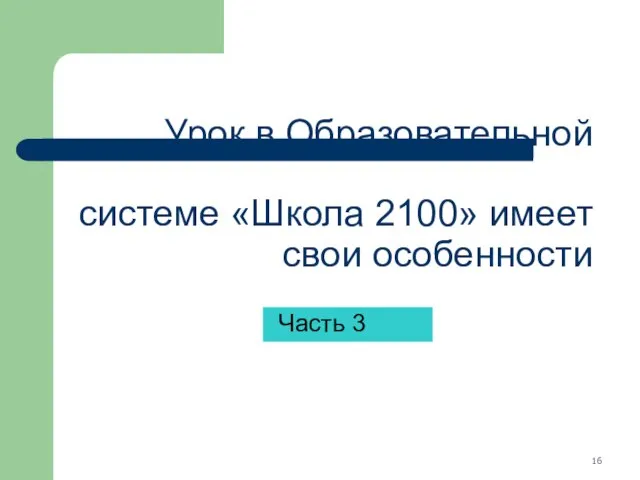 Урок в Образовательной системе «Школа 2100» имеет свои особенности Часть 3