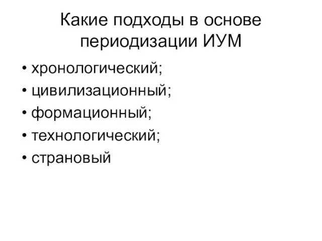 Какие подходы в основе периодизации ИУМ хронологический; цивилизационный; формационный; технологический; страновый