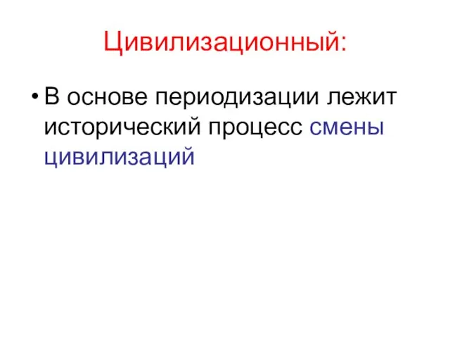 Цивилизационный: В основе периодизации лежит исторический процесс смены цивилизаций