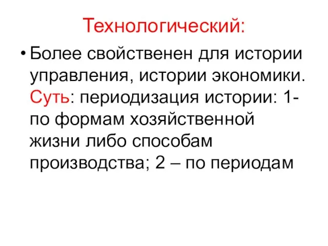 Технологический: Более свойственен для истории управления, истории экономики. Суть: периодизация истории: 1-