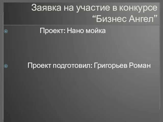 Заявка на участие в конкурсе “Бизнес Ангел” Проект: Нано мойка Проект подготовил: Григорьев Роман