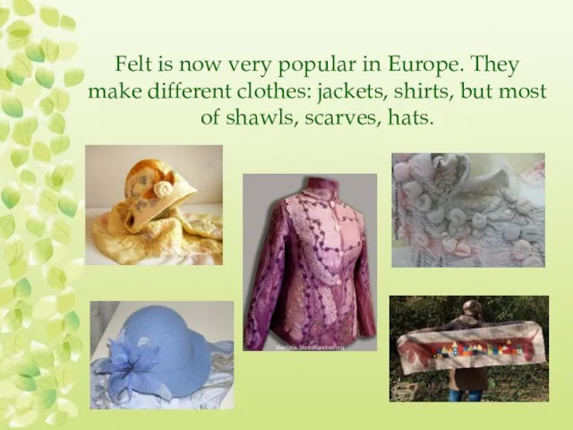 Felt is now very popular in Europe. They make different clothes: jackets,