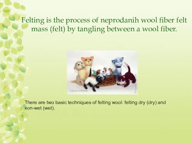 Felting is the process of neprodanih wool fiber felt mass (felt) by