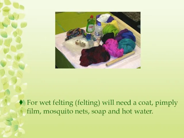 For wet felting (felting) will need a coat, pimply film, mosquito nets, soap and hot water.