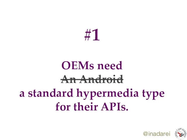 @inadarei #1 OEMs need An Android a standard hypermedia type for their APIs.